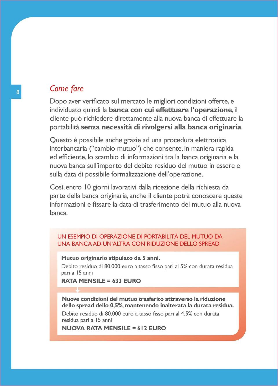 Questo è possibile anche grazie ad una procedura elettronica interbancaria ( cambio mutuo ) che consente, in maniera rapida ed efficiente, lo scambio di informazioni tra la banca originaria e la