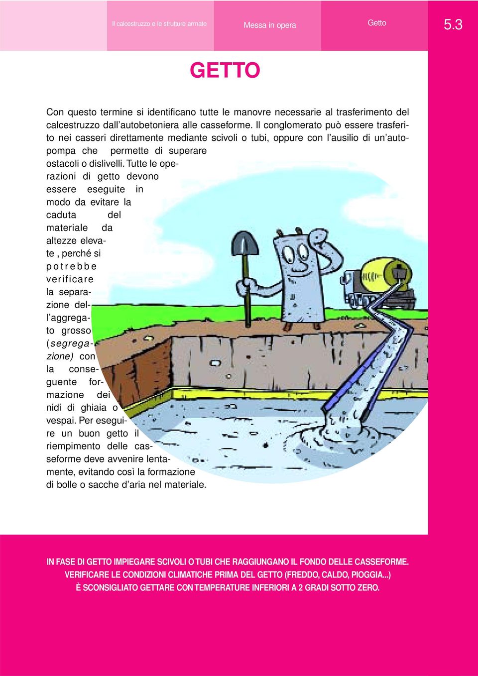 Il conglomerato può essere trasferito nei casseri direttamente mediante scivoli o tubi, oppure con l ausilio di un autopompa che permette di superare ostacoli o dislivelli.