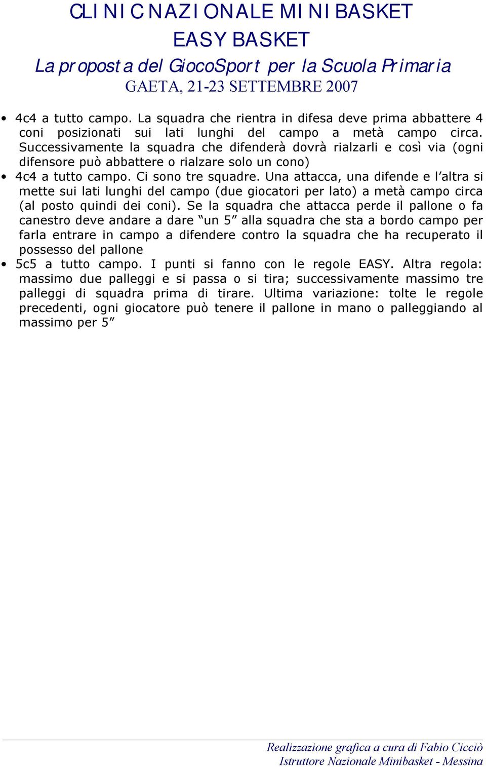 Una attacca, una difende e l altra si mette sui lati lunghi del campo (due giocatori per lato) a metà campo circa (al posto quindi dei coni).