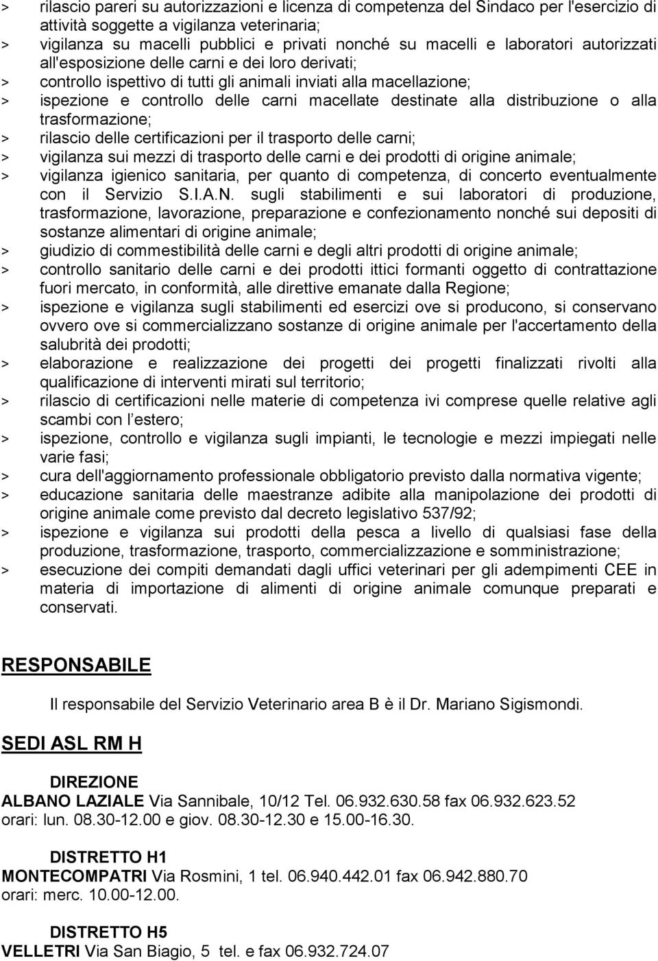 alla distribuzione o alla trasformazione; > rilascio delle certificazioni per il trasporto delle carni; > vigilanza sui mezzi di trasporto delle carni e dei prodotti di origine animale; > vigilanza