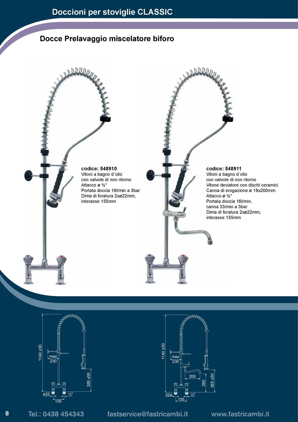 ceramici Canna di erogazione ø 18x200mm Attacco ø ½" Portata doccia 16l/min, canna 33/min a 3bar Dima di foratura 2xø22mm,