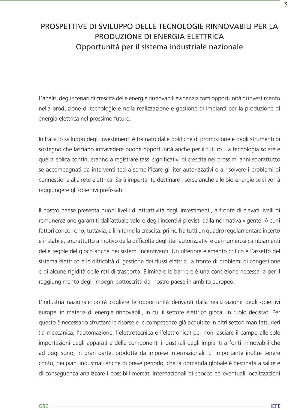 In Italia lo sviluppo degli investimenti è trainato dalle politiche di promozione e dagli strumenti di sostegno che lasciano intravedere buone opportunità anche per il futuro.