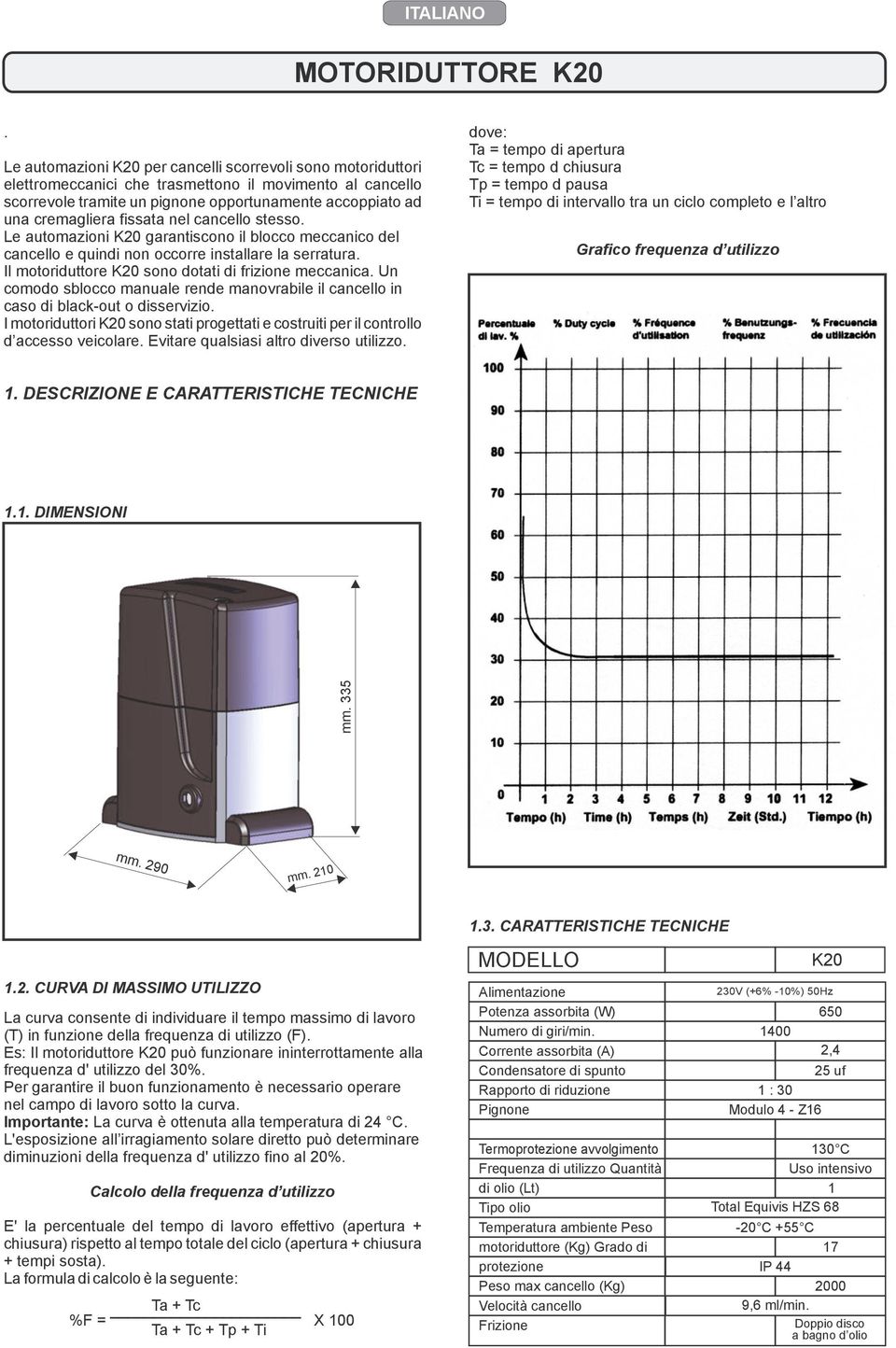 fissata nel cancello stesso. Le automazioni K20 garantiscono il blocco meccanico del cancello e quindi non occorre installare la serratura. Il motoriduttore K20 sono dotati di frizione meccanica.