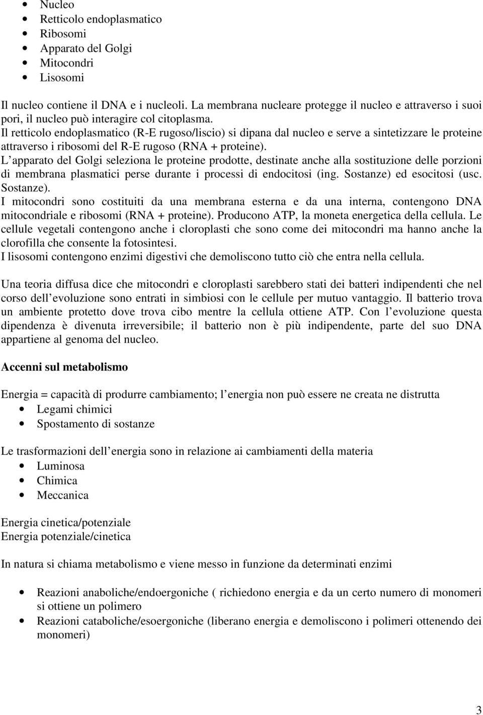 Il retticolo endoplasmatico (R-E rugoso/liscio) si dipana dal nucleo e serve a sintetizzare le proteine attraverso i ribosomi del R-E rugoso (RNA + proteine).