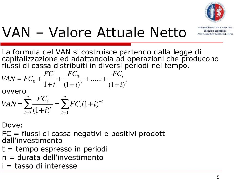 .. + 2 t 1+ i (1 + i) (1 + i) ovvero VAN = n t= 0 FC t (1 + i) t = n t= 0 FC (1 + i) t Dove: FC = flussi di cassa