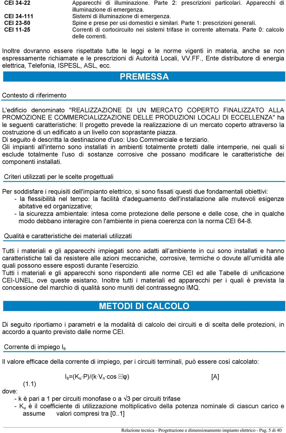 Inoltre dovranno essere rispettate tutte le leggi e le norme vigenti in materia, anche se non espressamente richiamate e le prescrizioni di Autorità Locali, VV.FF.