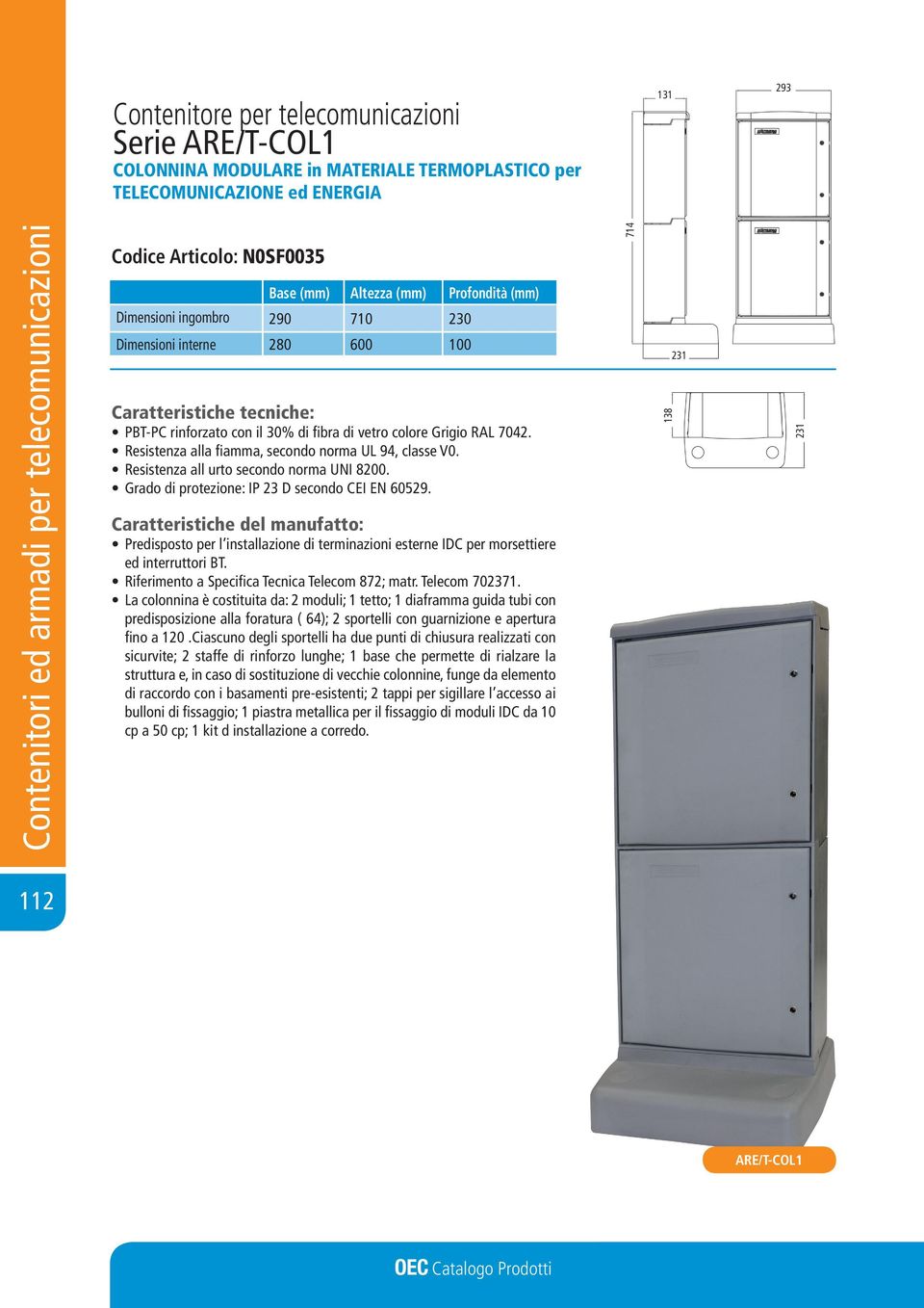 Resistenza all urto secondo norma UNI 8200. Grado di protezione: IP 23 D secondo CEI EN 60529. Predisposto per l installazione di terminazioni esterne IDC per morsettiere ed interruttori BT.