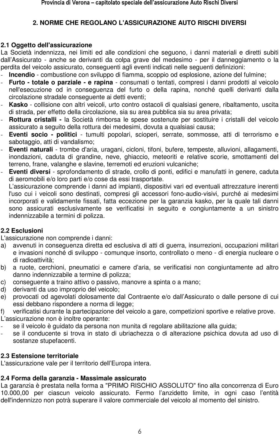 per il danneggiamento o la perdita del veicolo assicurato, conseguenti agli eventi indicati nelle seguenti definizioni: - Incendio - combustione con sviluppo di fiamma, scoppio od esplosione, azione