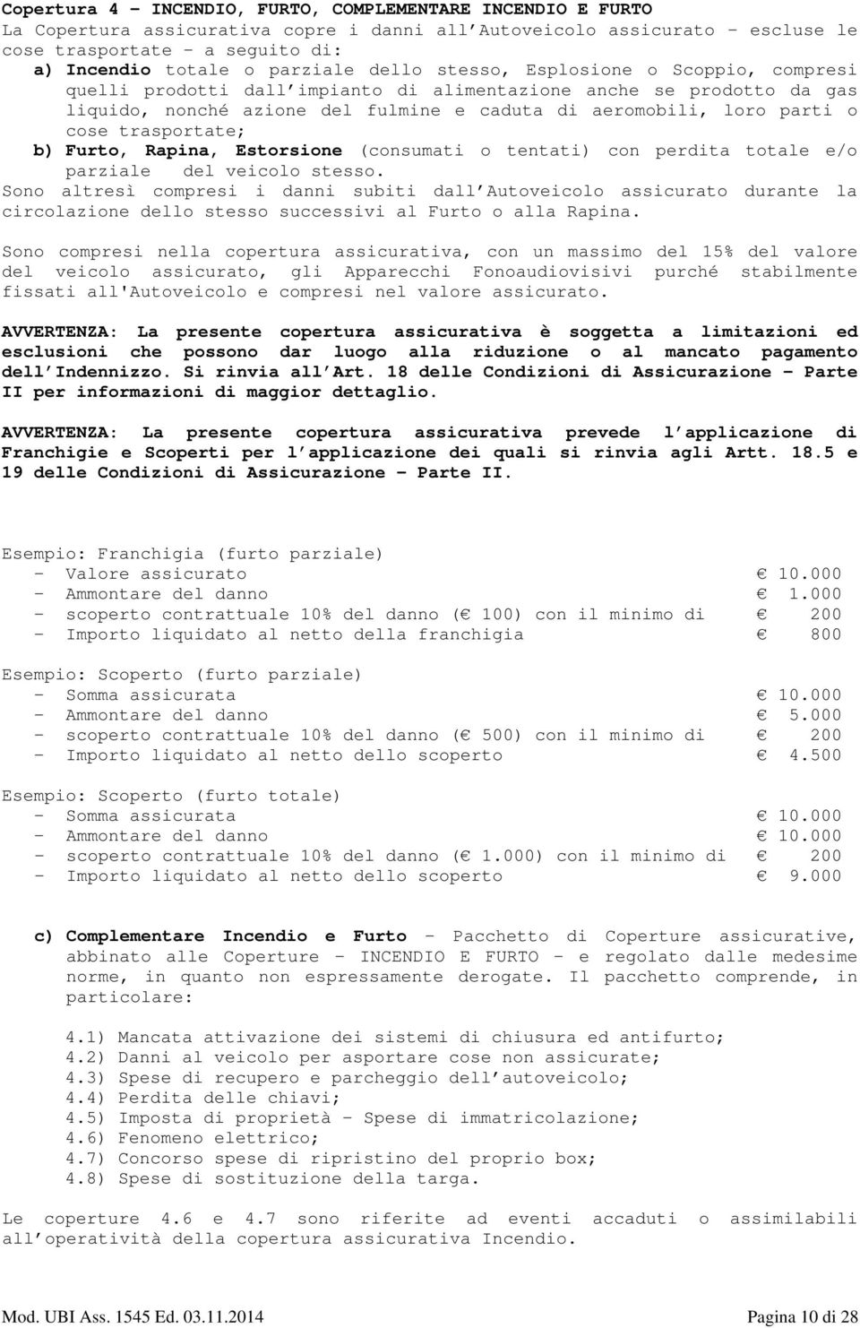 cose trasportate; b) Furto, Rapina, Estorsione (consumati o tentati) con perdita totale e/o parziale del veicolo stesso.