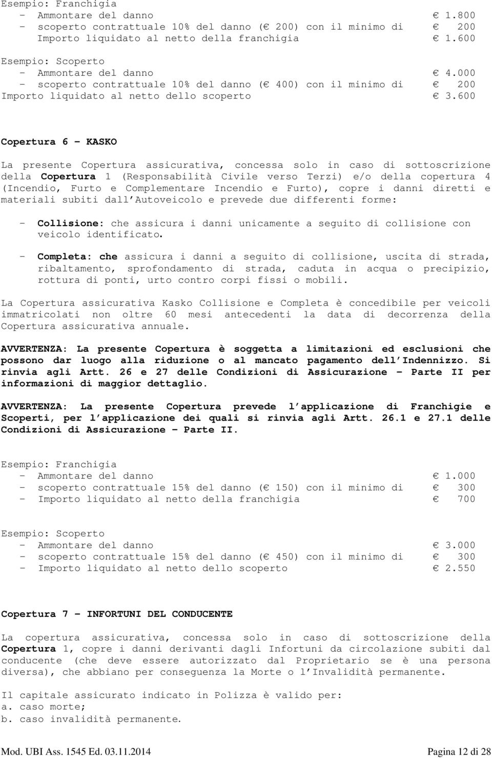 600 Copertura 6 KASKO La presente Copertura assicurativa, concessa solo in caso di sottoscrizione della Copertura 1 (Responsabilità Civile verso Terzi) e/o della copertura 4 (Incendio, Furto e