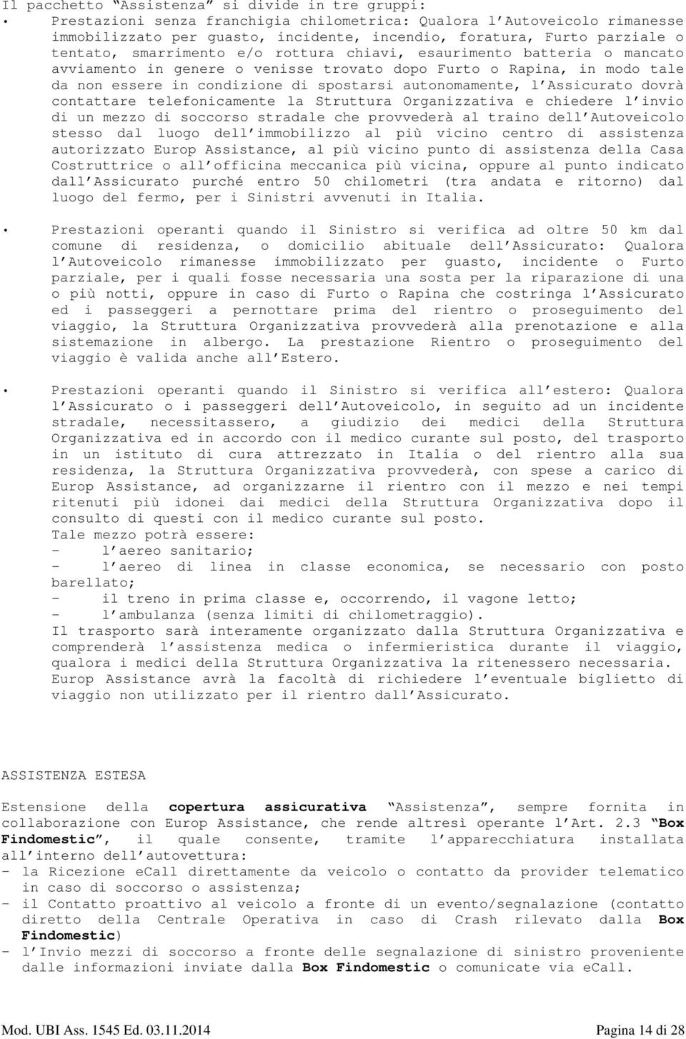 autonomamente, l Assicurato dovrà contattare telefonicamente la Struttura Organizzativa e chiedere l invio di un mezzo di soccorso stradale che provvederà al traino dell Autoveicolo stesso dal luogo