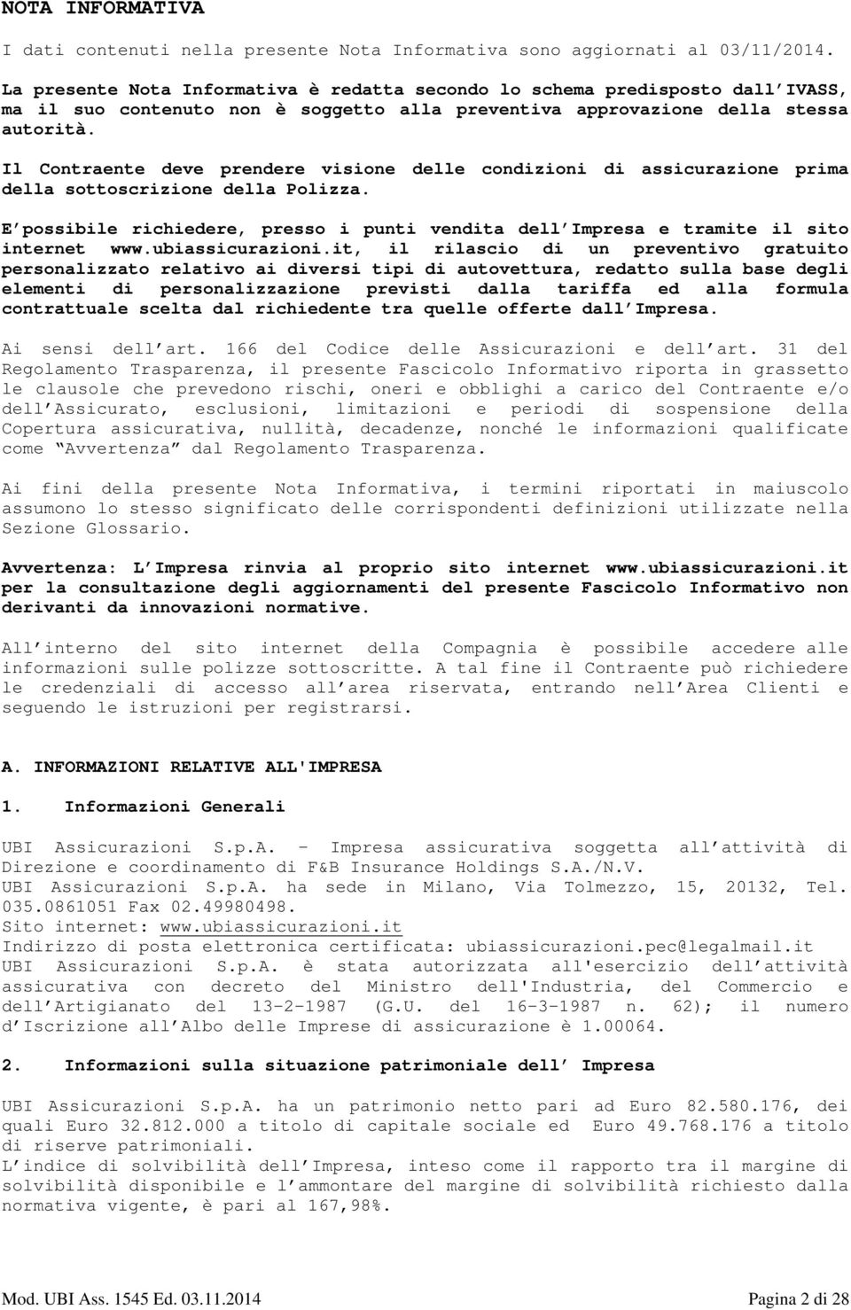 Il Contraente deve prendere visione delle condizioni di assicurazione prima della sottoscrizione della Polizza.