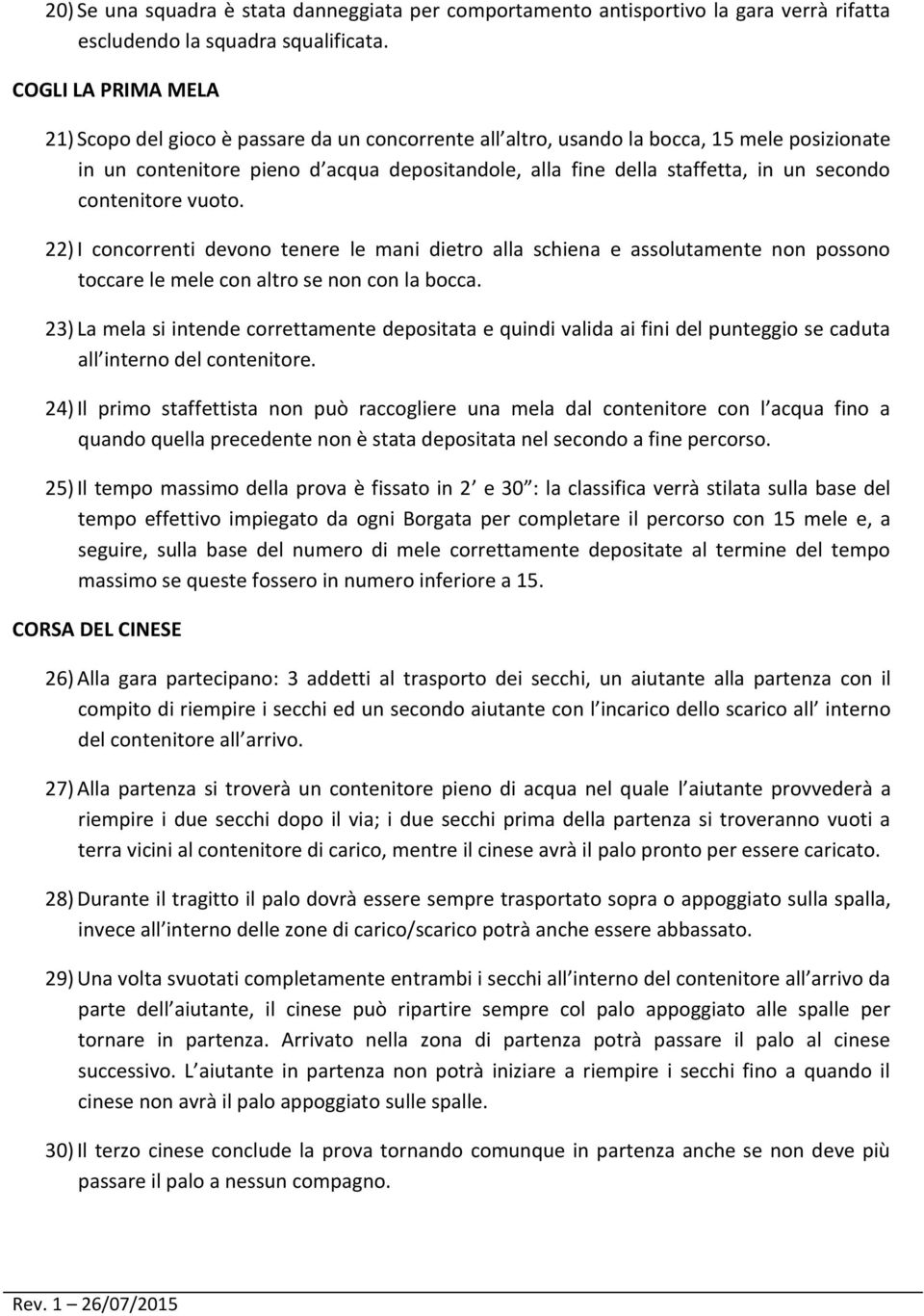 secondo contenitore vuoto. 22) I concorrenti devono tenere le mani dietro alla schiena e assolutamente non possono toccare le mele con altro se non con la bocca.