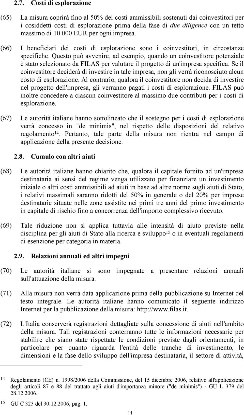 Questo può avvenire, ad esempio, quando un coinvestitore potenziale è stato selezionato da FILAS per valutare il progetto di un'impresa specifica.