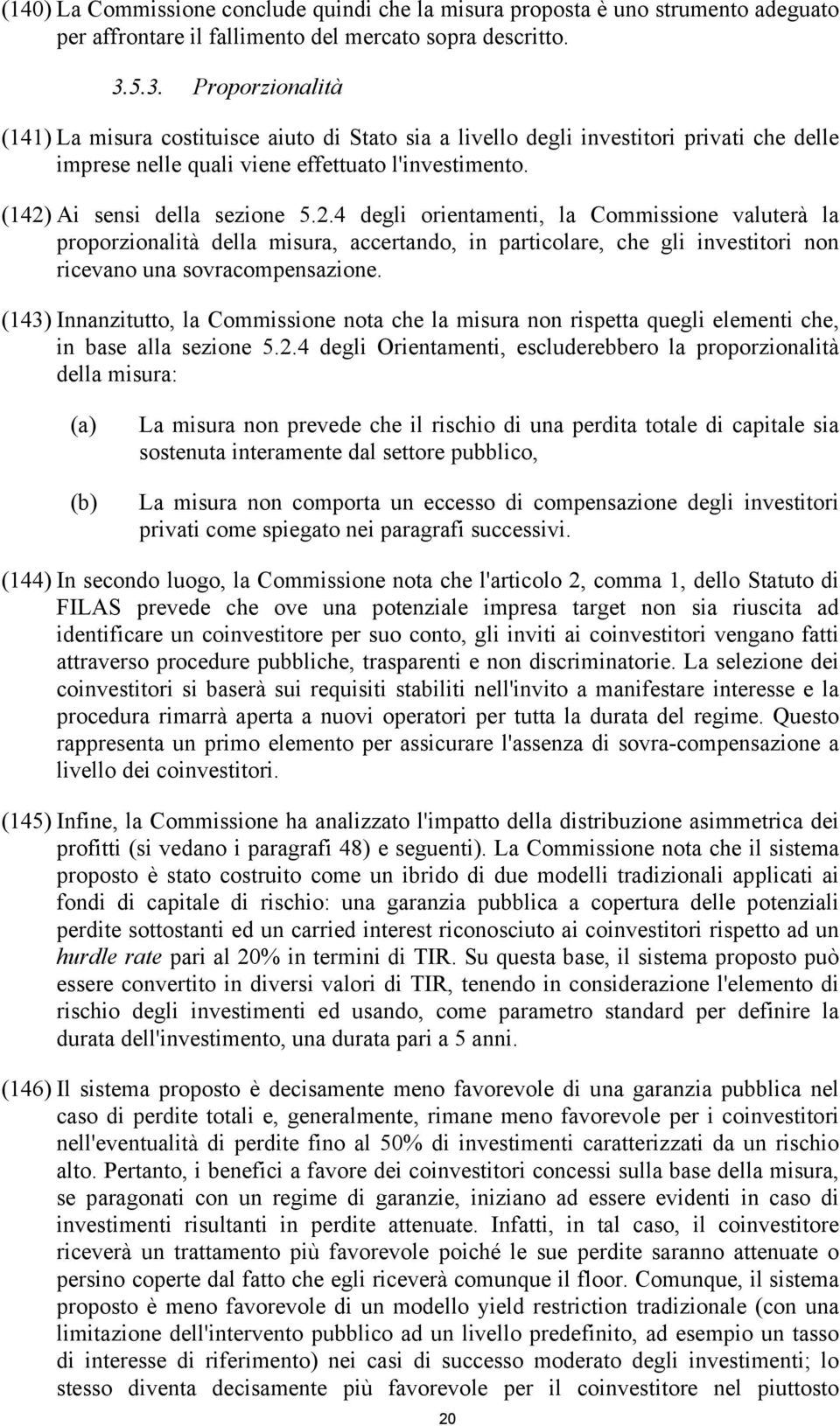 Ai sensi della sezione 5.2.4 degli orientamenti, la Commissione valuterà la proporzionalità della misura, accertando, in particolare, che gli investitori non ricevano una sovracompensazione.