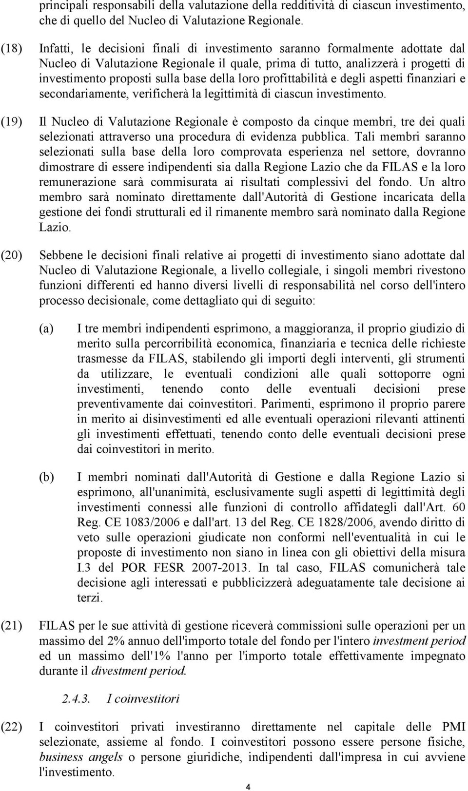 della loro profittabilità e degli aspetti finanziari e secondariamente, verificherà la legittimità di ciascun investimento.