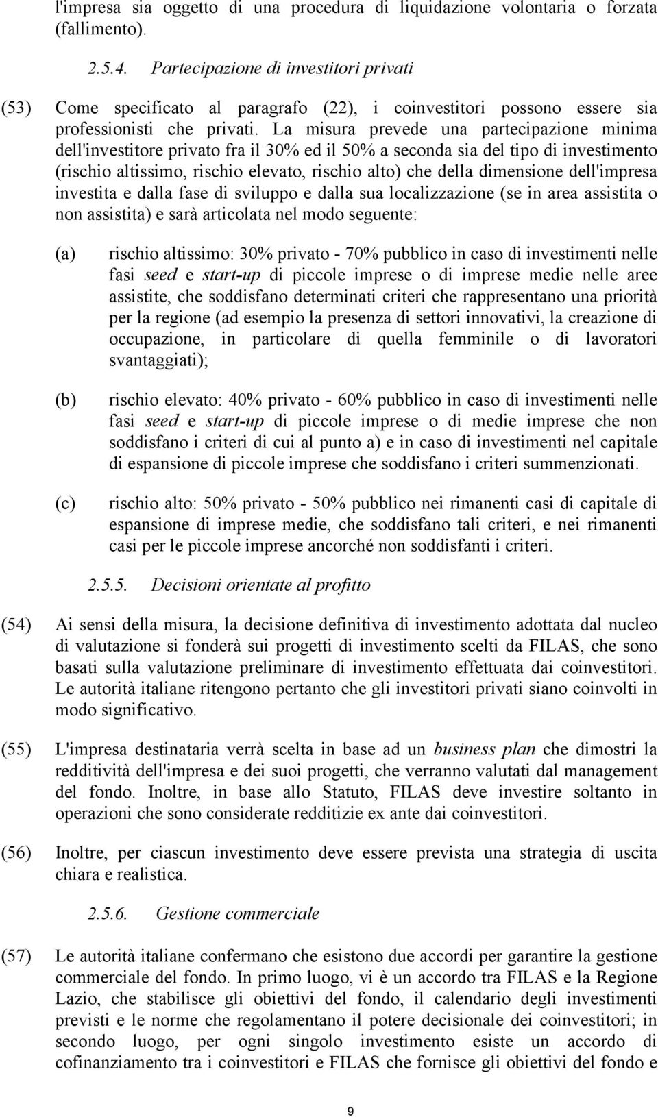 La misura prevede una partecipazione minima dell'investitore privato fra il 30% ed il 50% a seconda sia del tipo di investimento (rischio altissimo, rischio elevato, rischio alto) che della