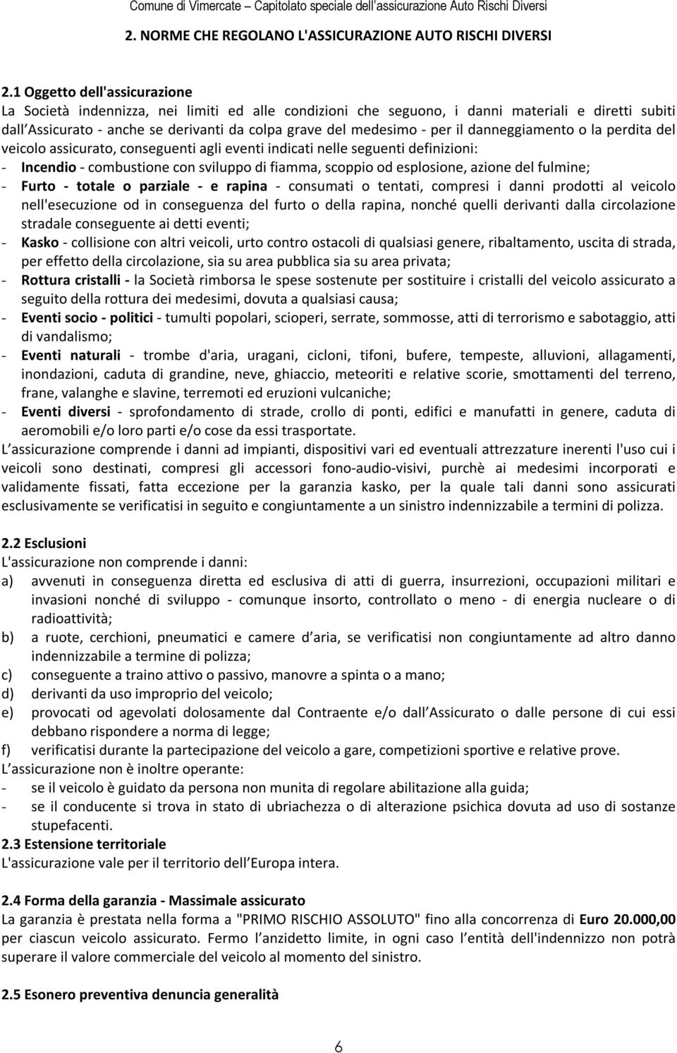 per il danneggiamento o la perdita del veicolo assicurato, conseguenti agli eventi indicati nelle seguenti definizioni: - Incendio - combustione con sviluppo di fiamma, scoppio od esplosione, azione