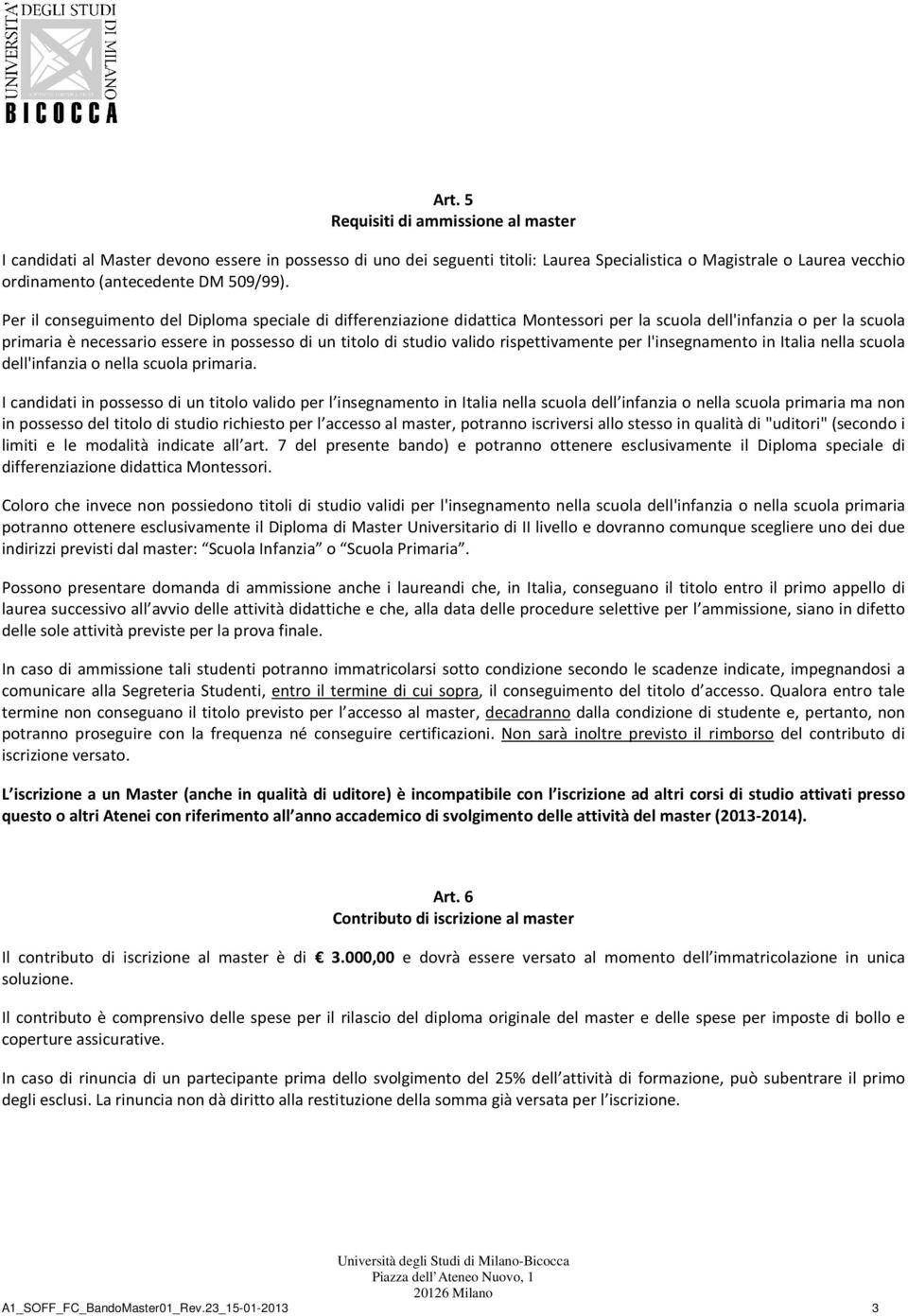 Per il conseguimento del Diploma speciale di differenziazione didattica Montessori per la scuola dell'infanzia o per la scuola primaria è necessario essere in possesso di un titolo di studio valido