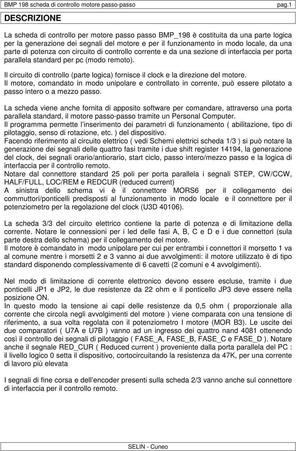 circuito di controllo corrente e da una sezione di interfaccia per porta parallela standard per pc (modo remoto). Il circuito di controllo (parte logica) fornisce il clock e la direzione del motore.