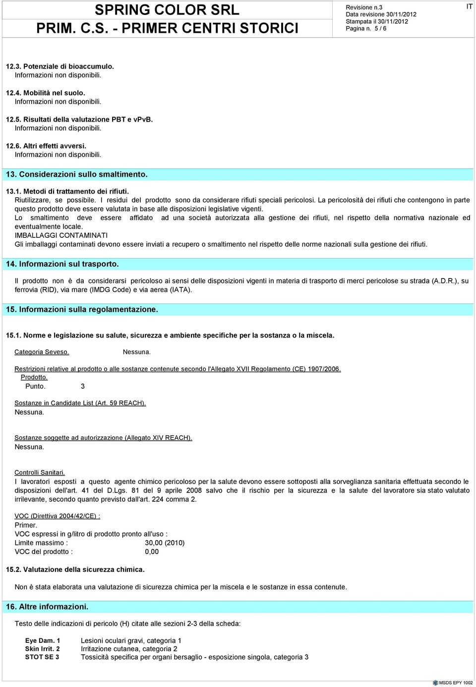 La pericolosità dei rifiuti che contengono in parte questo prodotto deve essere valutata in base alle disposizioni legislative vigenti.