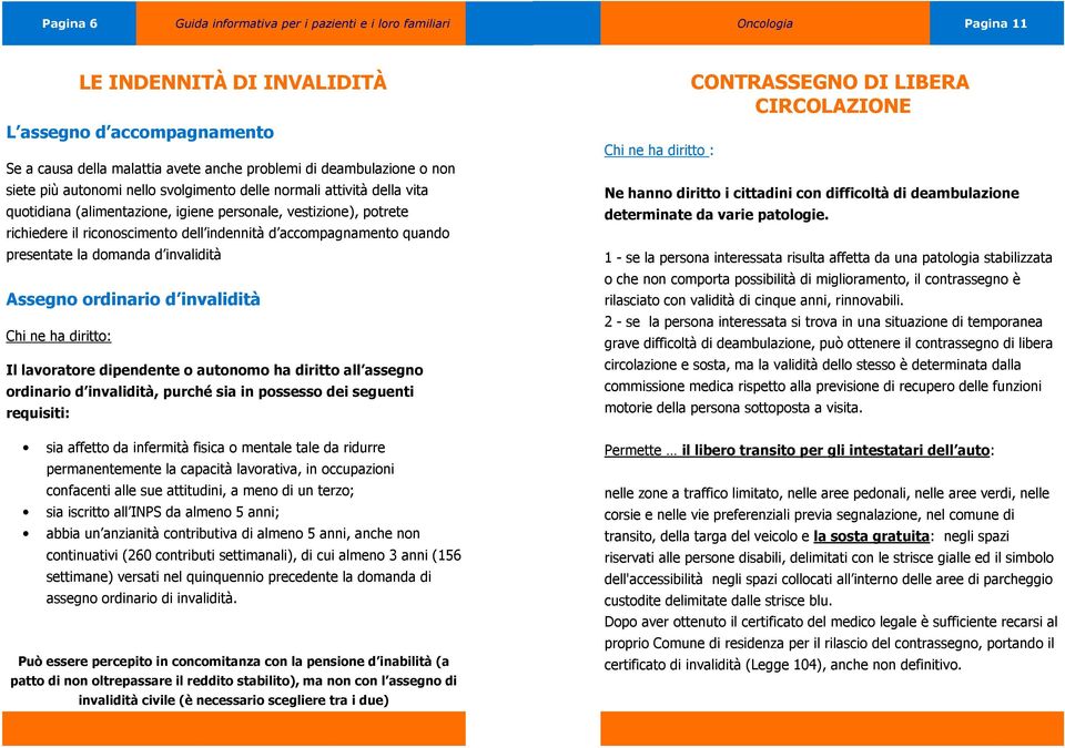 Assegno ordinario d invalidità Chi ne ha diritto: Il lavoratore dipendente o autonomo ha diritto all assegno ordinario d invalidità, purché sia in possesso dei seguenti requisiti: sia affetto da