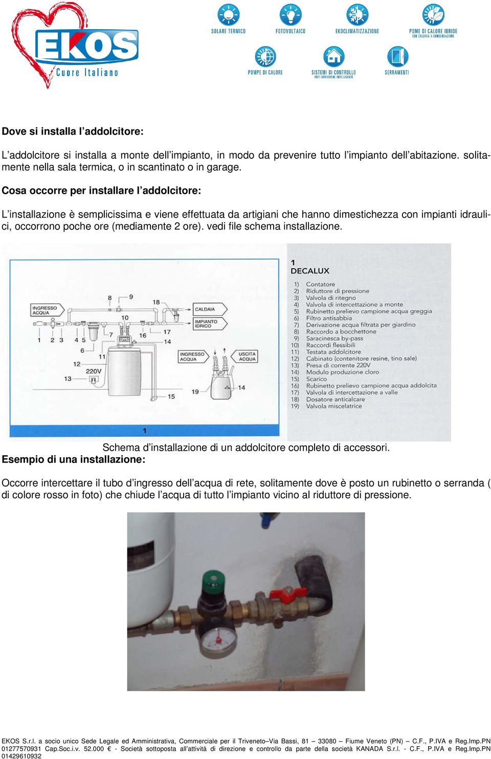 Cosa occorre per installare l addolcitore: L installazione è semplicissima e viene effettuata da artigiani che hanno dimestichezza con impianti idraulici, occorrono poche ore