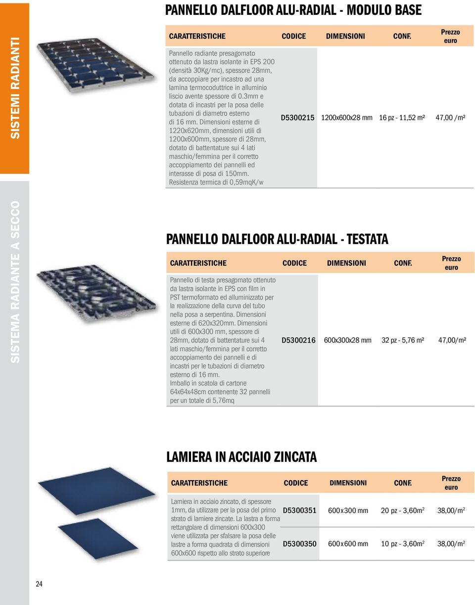 0.3mm e dotata di incastri per la posa delle tubazioni di diametro esterno di 16 mm.