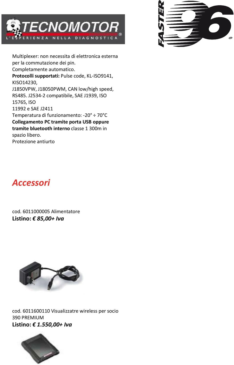 J2534-2 compatibile, SAE J1939, ISO 15765, ISO 11992 e SAE J2411 Temperatura di funzionamento: -20 70 C Collegamento PC tramite porta USB