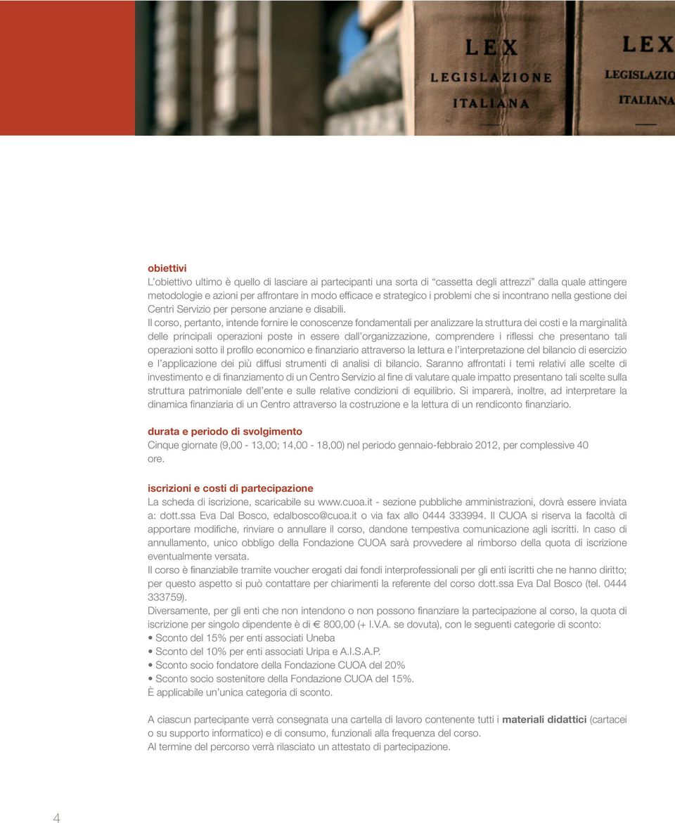 Il corso, pertanto, intende fornire le conoscenze fondamentali per analizzare la struttura dei costi e la marginalità delle principali operazioni poste in essere dall organizzazione, comprendere i