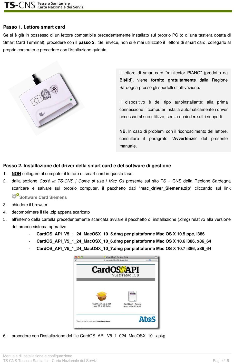 Il lettore di smart-card minilector PIANO (prodotto da Bit4Id), viene fornito gratuitamente dalla Regione Sardegna presso gli sportelli di attivazione.