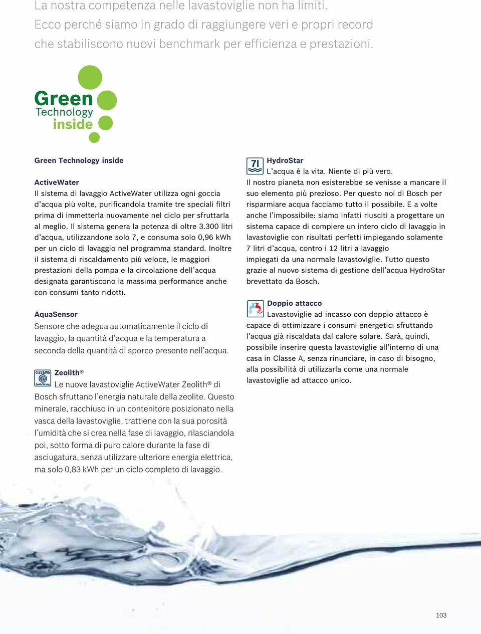 sfruttarla al meglio. Il sistema genera la potenza di oltre 3.300 litri d acqua, utilizzandone solo 7, e consuma solo 0,96 kwh per un ciclo di lavaggio nel programma standard.