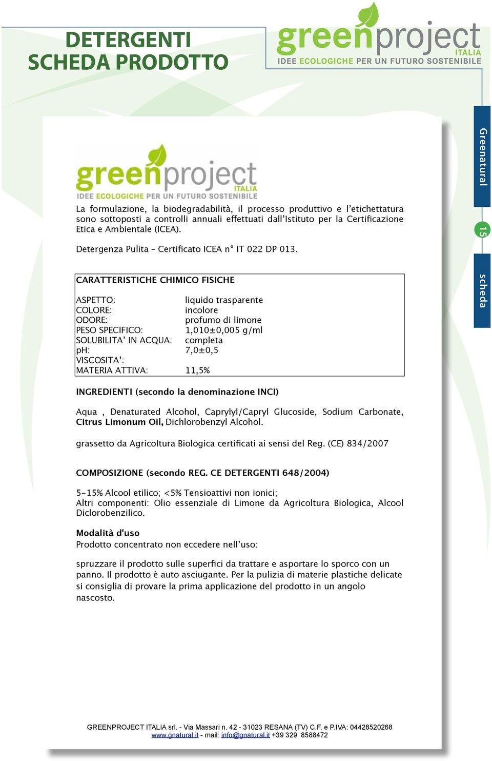 CARATTERISTICHE CHIMICO FISICHE ASPETTO: liquido trasparente COLORE: incolore ODORE: profumo di limone PESO SPECIFICO: 1,010±0,005 g/ml SOLUBILITA IN ACQUA: completa ph: 7,0±0,5 VISCOSITA : MATERIA