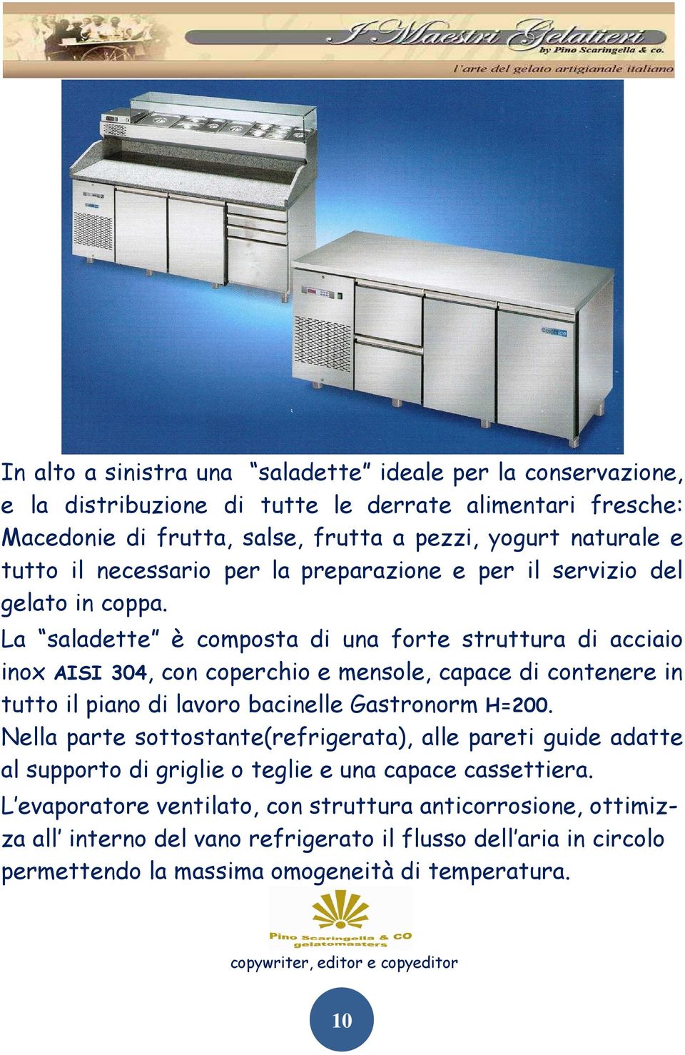 La saladette è composta di una forte struttura di acciaio inox AISI 304, con coperchio e mensole, capace di contenere in tutto il piano di lavoro bacinelle Gastronorm H=200.