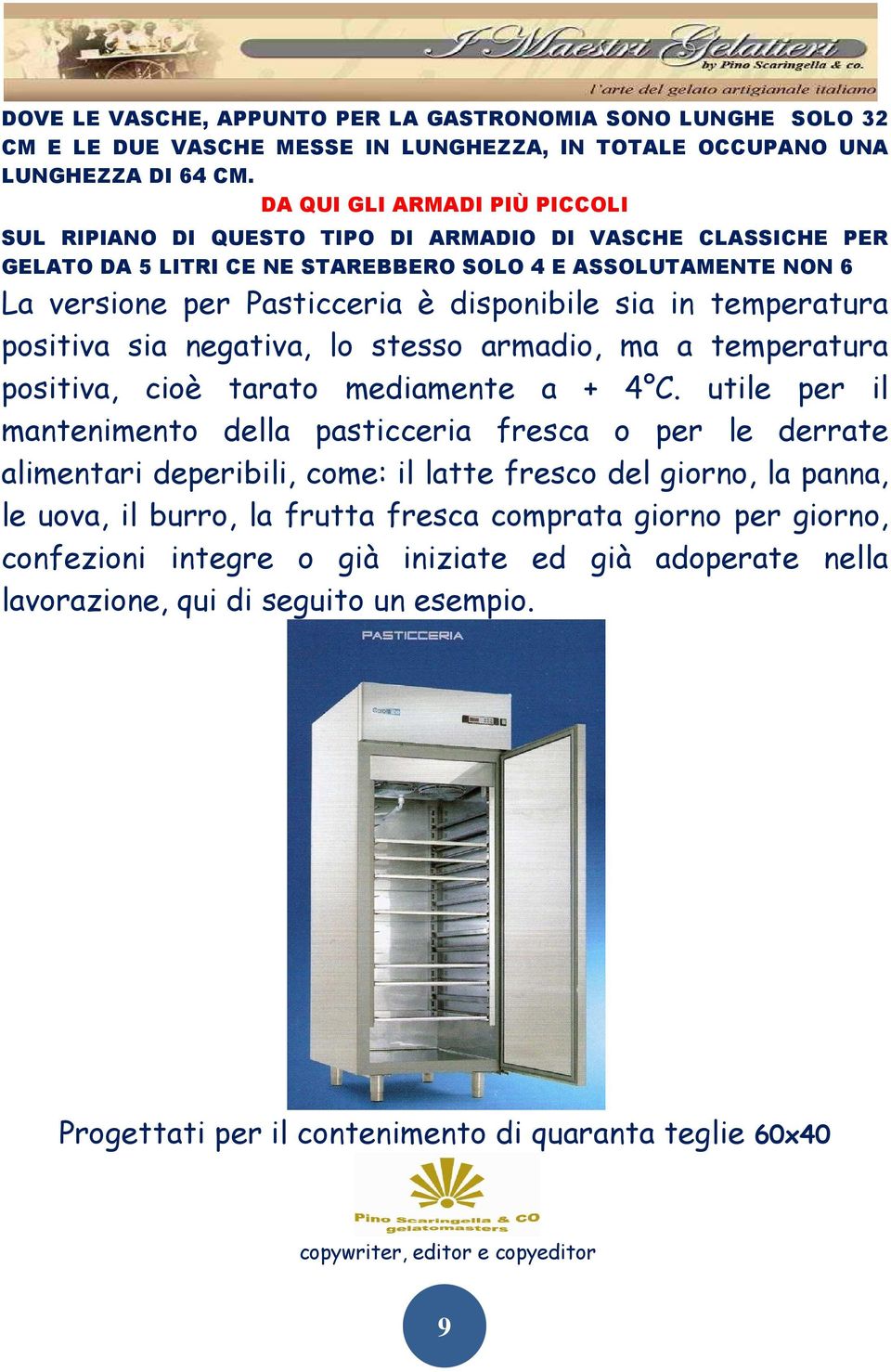 sia in temperatura positiva sia negativa, lo stesso armadio, ma a temperatura positiva, cioè tarato mediamente a + 4 C.