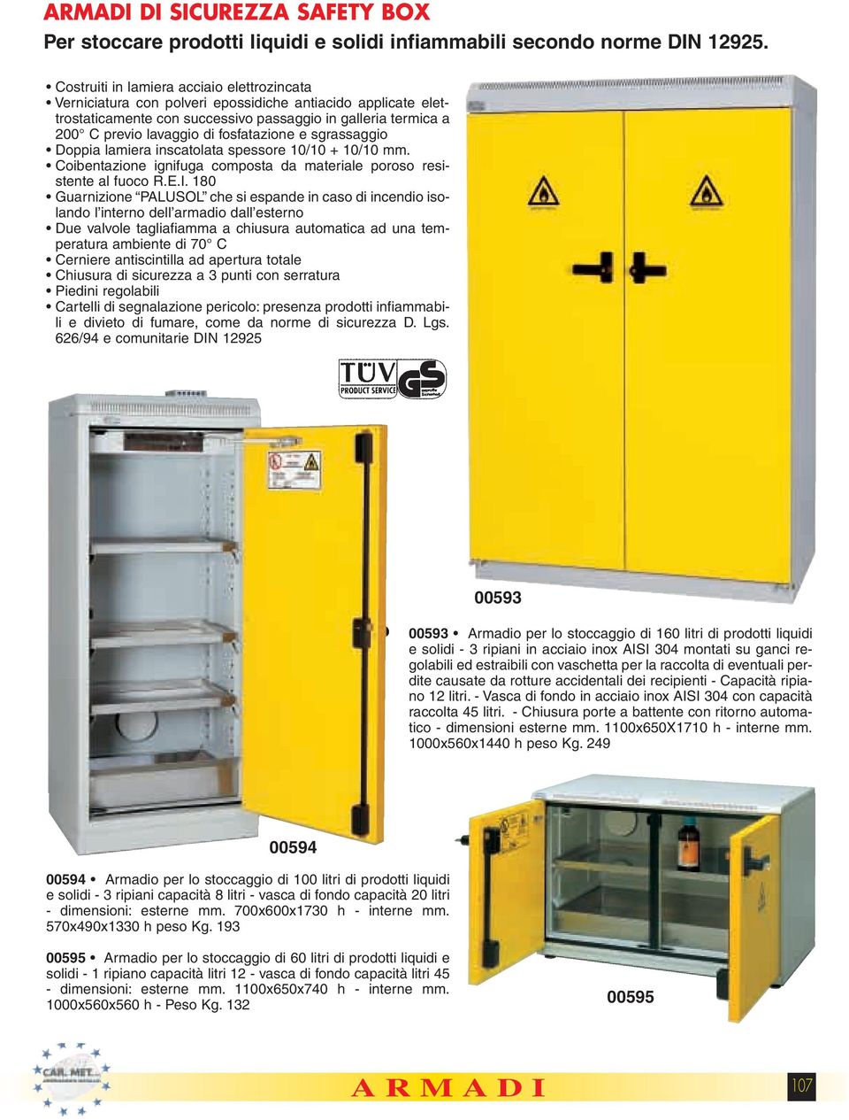 fosfatazione e sgrassaggio Doppia lamiera inscatolata spessore 10/10 + 10/10 mm. Coibentazione ignifuga composta da materiale poroso resistente al fuoco R.E.I.