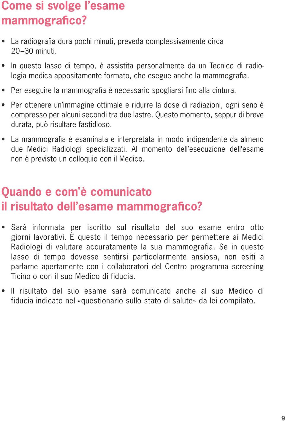 Per eseguire la mammografia è necessario spogliarsi fino alla cintura. Per ottenere un immagine ottimale e ridurre la dose di radiazioni, ogni seno è compresso per alcuni secondi tra due lastre.