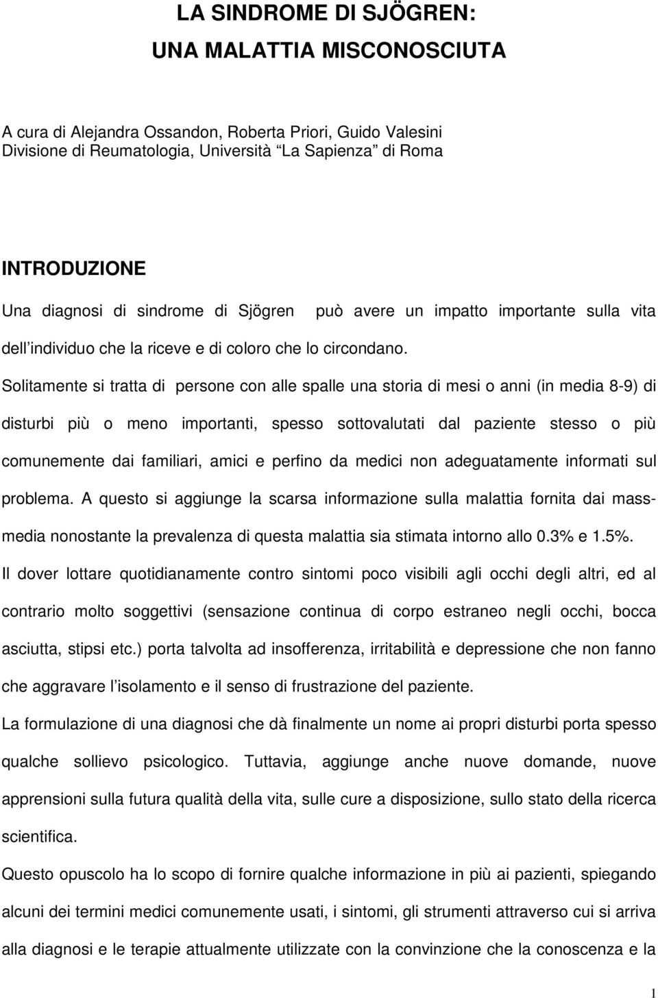 Solitamente si tratta di persone con alle spalle una storia di mesi o anni (in media 8-9) di disturbi più o meno importanti, spesso sottovalutati dal paziente stesso o più comunemente dai familiari,