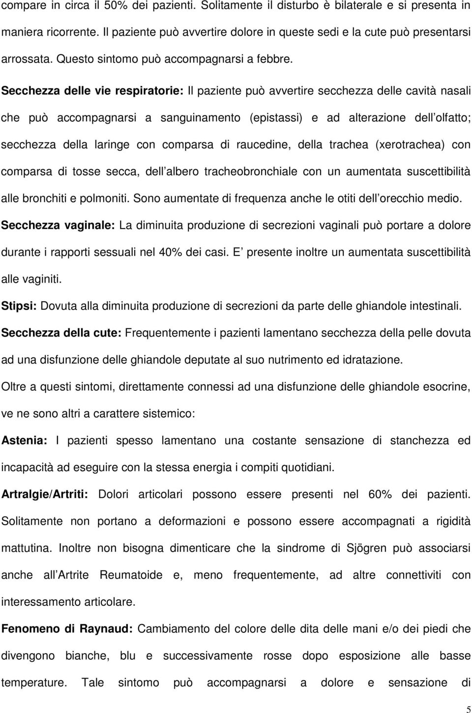 Secchezza delle vie respiratorie: Il paziente può avvertire secchezza delle cavità nasali che può accompagnarsi a sanguinamento (epistassi) e ad alterazione dell olfatto; secchezza della laringe con