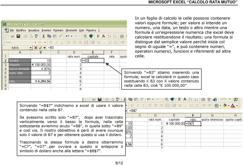 celle. Scrivendo =B3 stiamo inserendo una formula; excel la calcolerà in questo caso sostituendo il B3 con il valore contenuto nella cella B3, cioè 100.