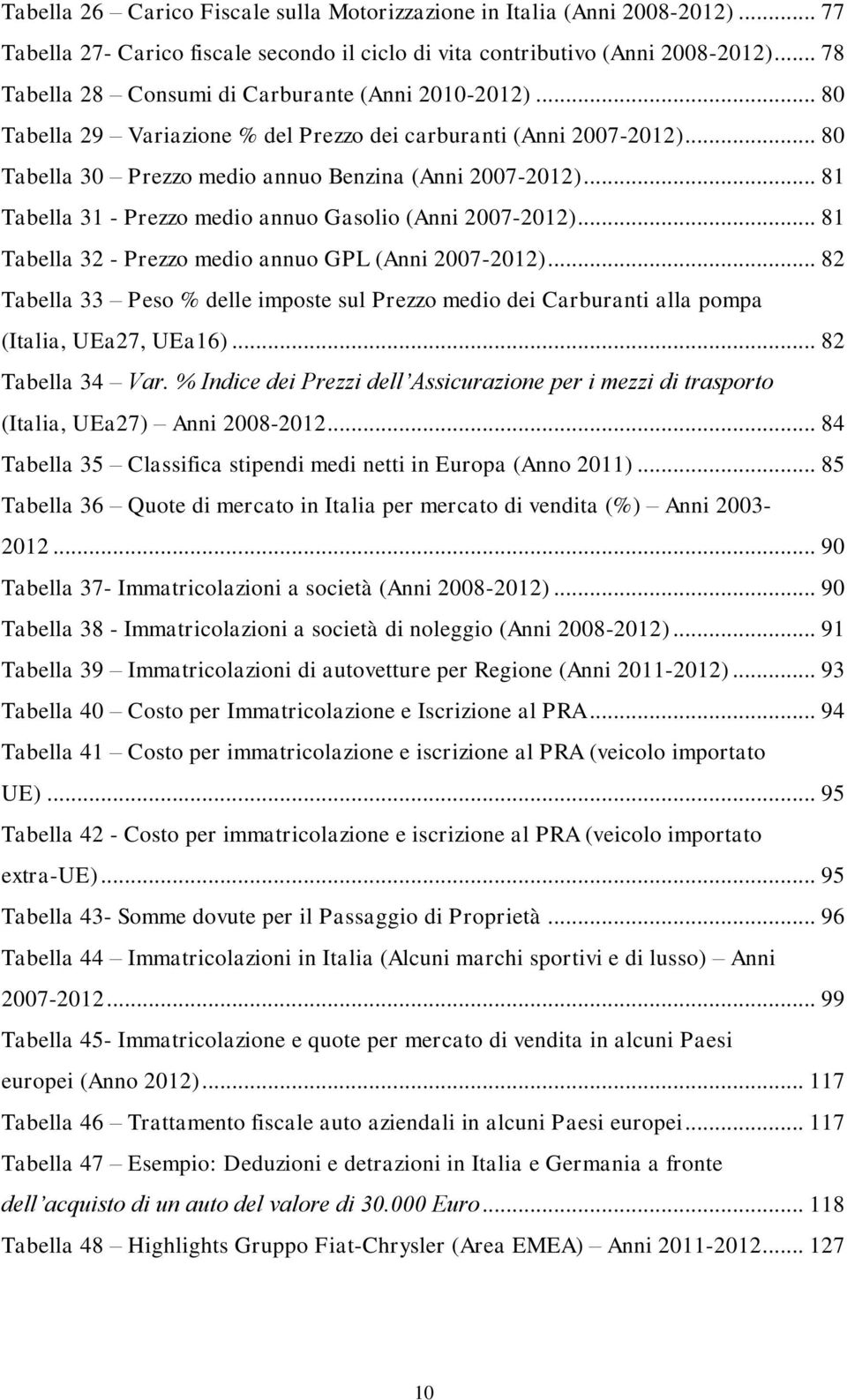 .. 81 Tabella 31 - Prezzo medio annuo Gasolio (Anni 2007-2012)... 81 Tabella 32 - Prezzo medio annuo GPL (Anni 2007-2012).