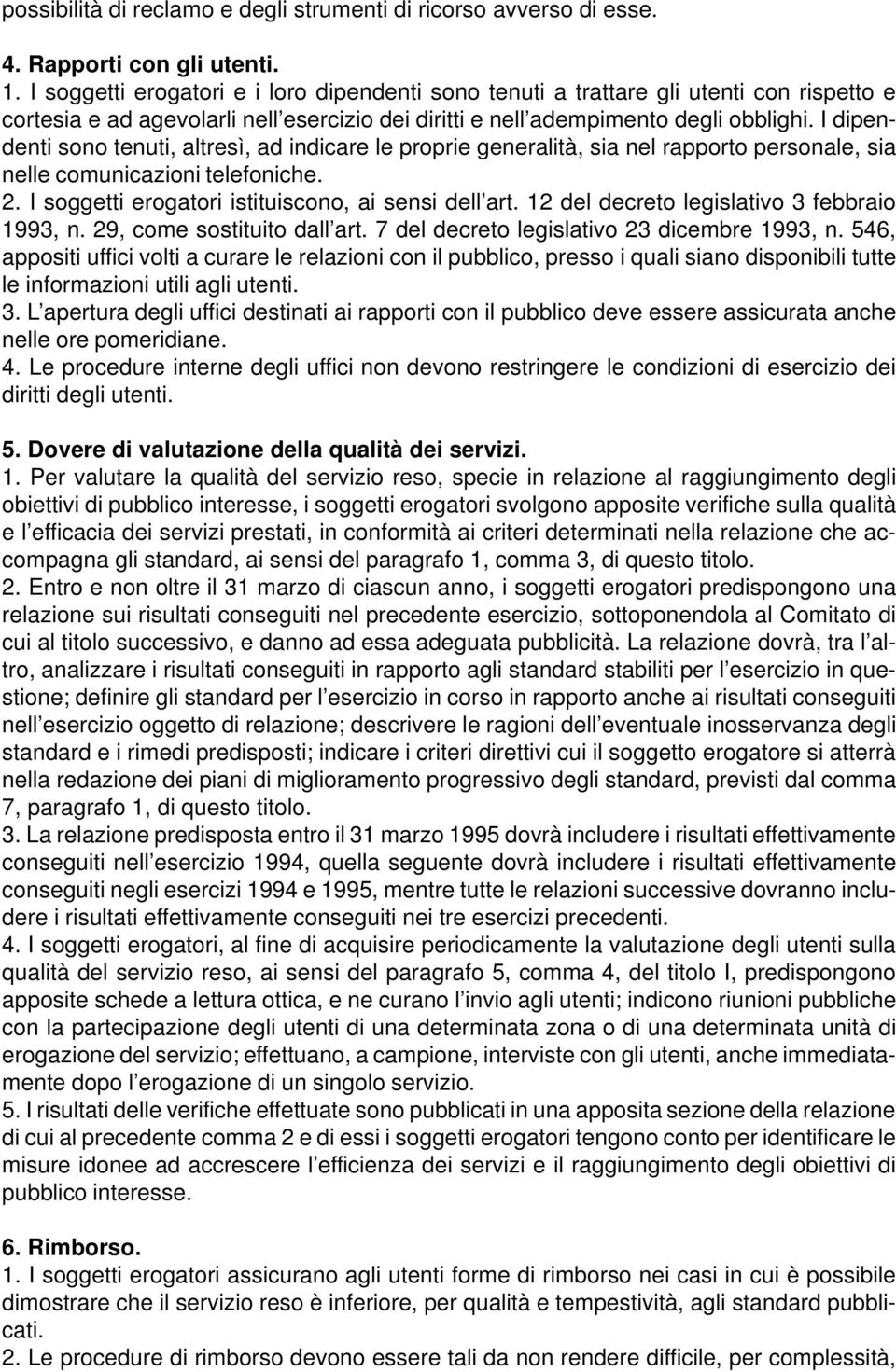 I dipendenti sono tenuti, altresì, ad indicare le proprie generalità, sia nel rapporto personale, sia nelle comunicazioni telefoniche. 2. I soggetti erogatori istituiscono, ai sensi dell art.