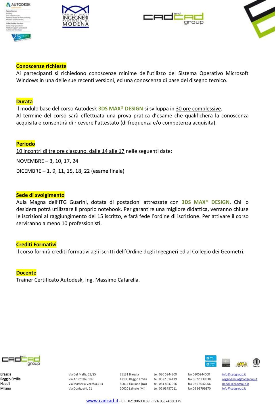 Al termine del corso sarà effettuata una prova pratica d esame che qualificherà la conoscenza acquisita e consentirà di ricevere l attestato (di frequenza e/o competenza acquisita).