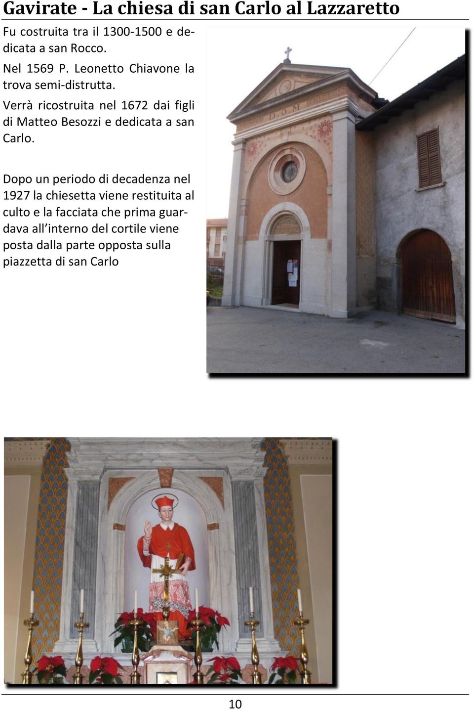 Verrà ricostruita nel 1672 dai figli di Matteo Besozzi e dedicata a san Carlo.