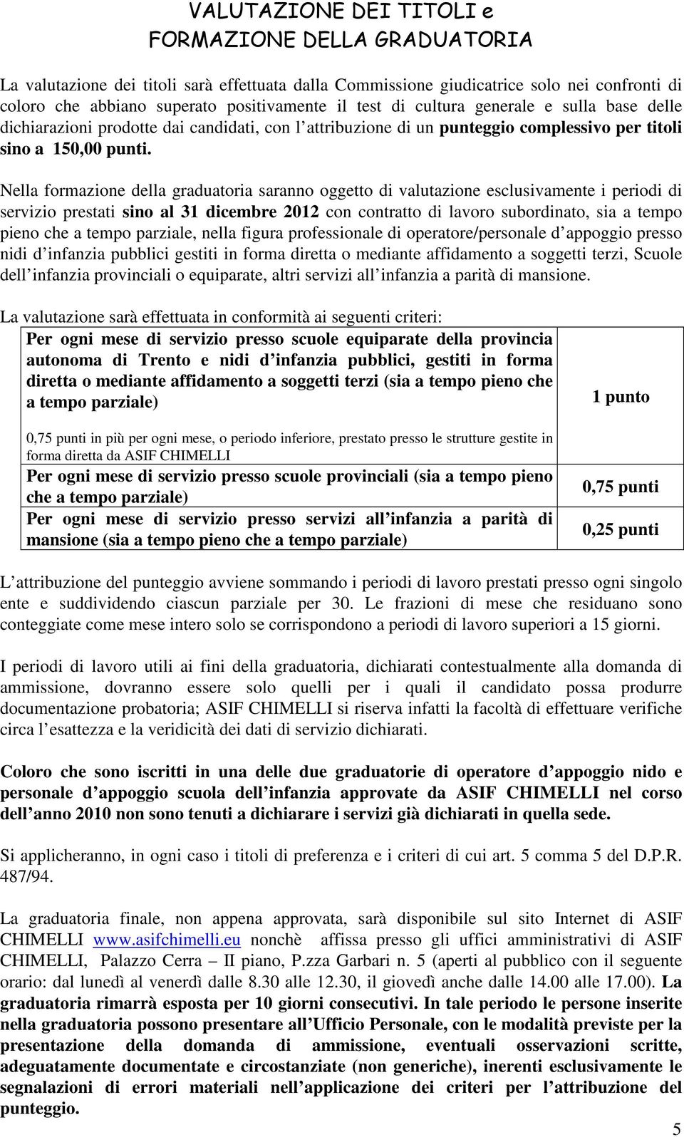 Nella formazione della graduatoria saranno oggetto di valutazione esclusivamente i periodi di servizio prestati sino al 31 dicembre 2012 con contratto di lavoro subordinato, sia a tempo pieno che a