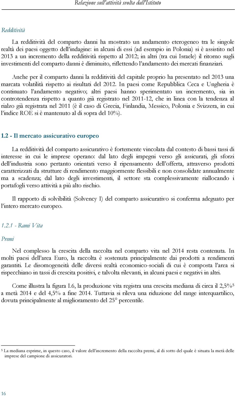 riflettendo l andamento dei mercati finanziari. Anche per il comparto danni la redditività del capitale proprio ha presentato nel 2013 una marcata volatilità rispetto ai risultati del 2012.