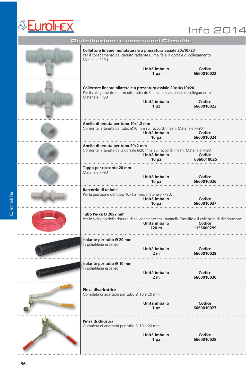 2 mm Consente la tenuta del tubo Ø10 mm sui raccordi lineari. Materiale PPSU 10 pz 6660010024 Anello di tenuta per tubo 20x2 mm Consente la tenuta della dorsale Ø20 mm sui raccordi lineari.