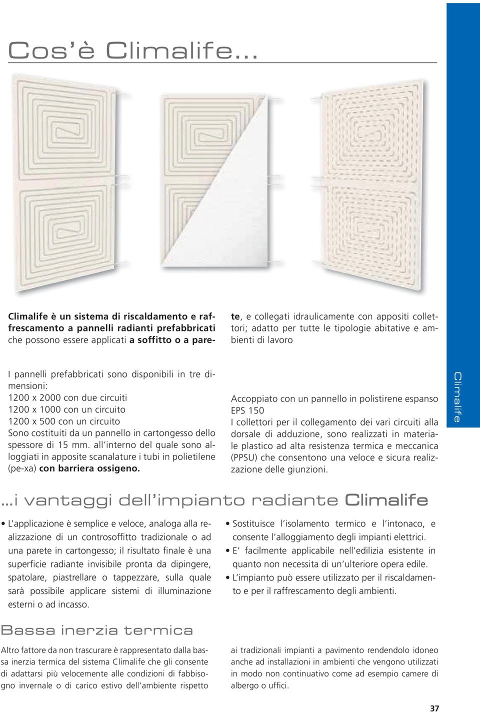 per tutte le tipologie abitative e ambienti di lavoro I pannelli prefabbricati sono disponibili in tre dimensioni: 1200 x 2000 con due circuiti 1200 x 1000 con un circuito 1200 x 500 con un circuito