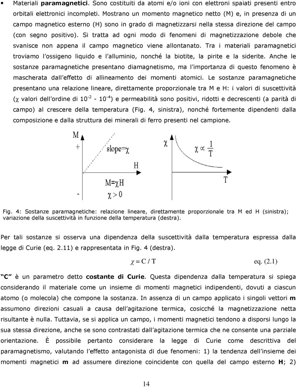 Si tratta ad ogni modo di fenomeni di magnetizzazione debole che svanisce non appena il campo magnetico viene allontanato.