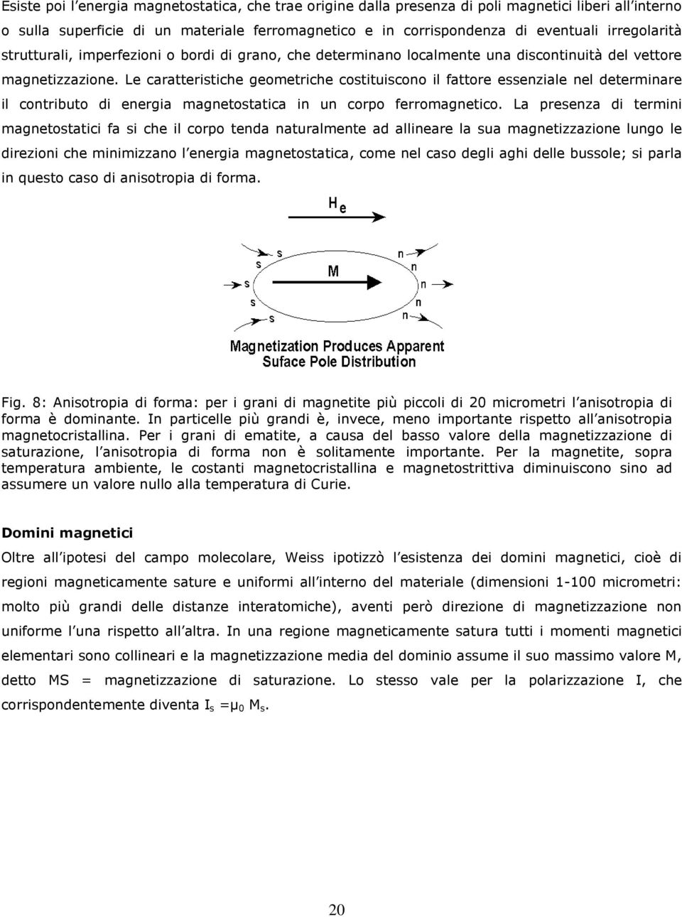 Le caratteristiche geometriche costituiscono il fattore essenziale nel determinare il contributo di energia magnetostatica in un corpo ferromagnetico.